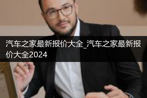 汽车之家最新报价大全_汽车之家最新报价大全2024