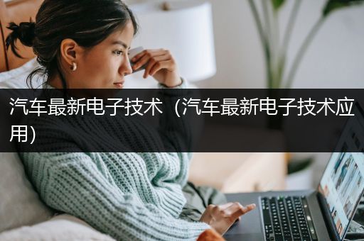 汽车最新电子技术（汽车最新电子技术应用）