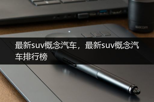 最新suv概念汽车，最新suv概念汽车排行榜