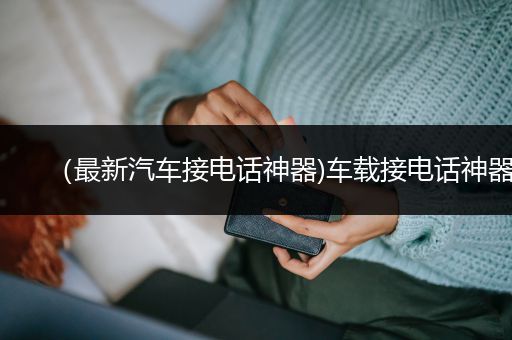 （最新汽车接电话神器)车载接电话神器