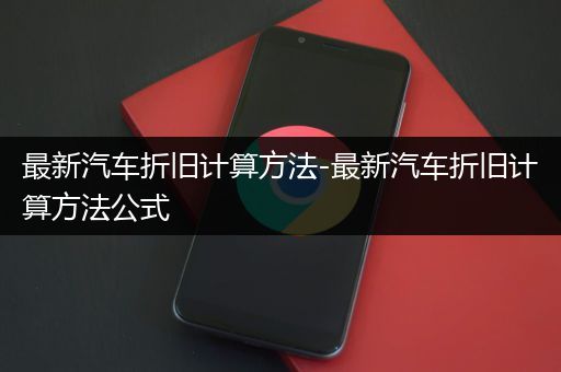 最新汽车折旧计算方法-最新汽车折旧计算方法公式