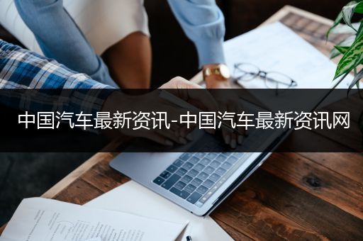 中国汽车最新资讯-中国汽车最新资讯网