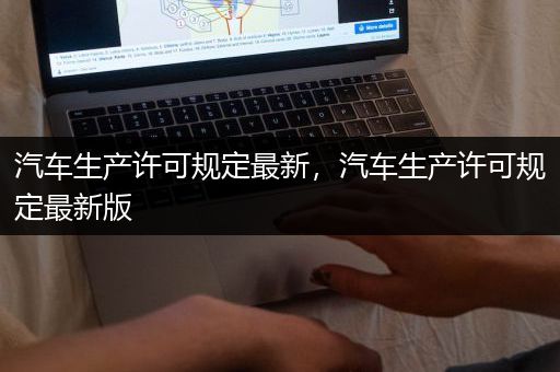 汽车生产许可规定最新，汽车生产许可规定最新版