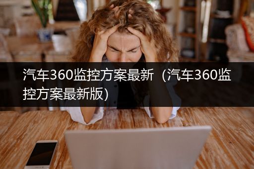 汽车360监控方案最新（汽车360监控方案最新版）