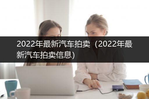 2022年最新汽车拍卖（2022年最新汽车拍卖信息）