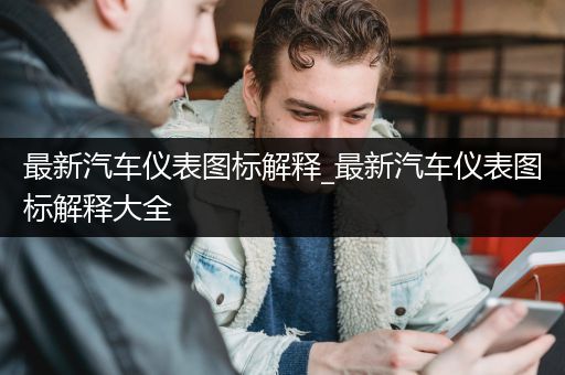 最新汽车仪表图标解释_最新汽车仪表图标解释大全