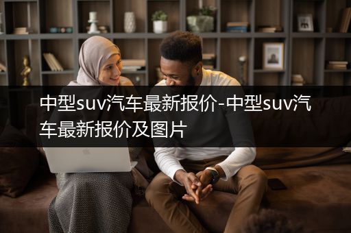 中型suv汽车最新报价-中型suv汽车最新报价及图片