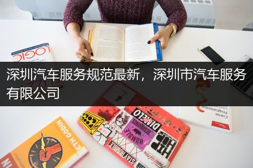 深圳汽车服务规范最新，深圳市汽车服务有限公司