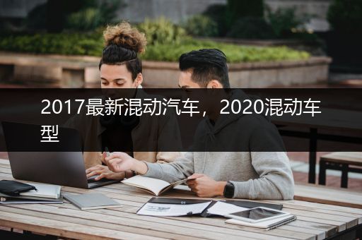 2017最新混动汽车，2020混动车型