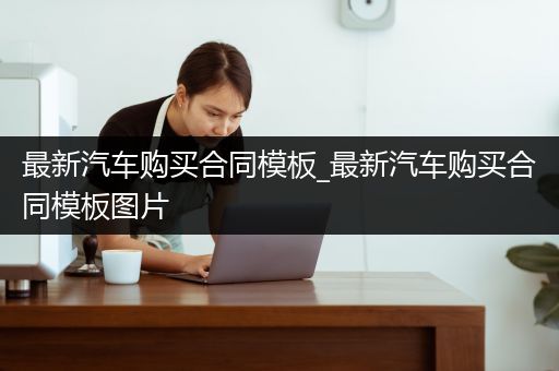 最新汽车购买合同模板_最新汽车购买合同模板图片